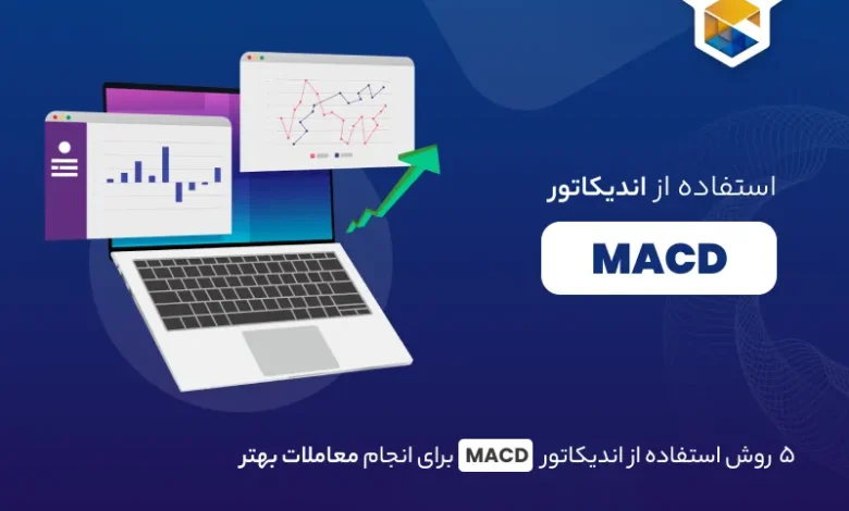 ۵ روش استفاده از اندیکاتور MACD برای انجام معاملات بهتر